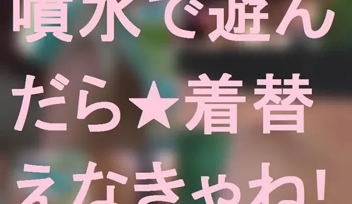 噴水で遊んだら★着替えなきゃね！
