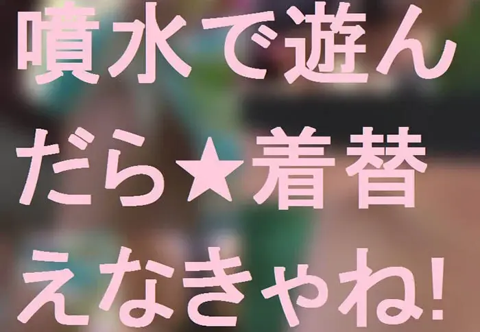 噴水で遊んだら★着替えなきゃね！