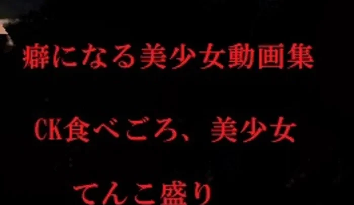 無修正　癖になる美少女動画集CK美少女てんこ盛り（15名）